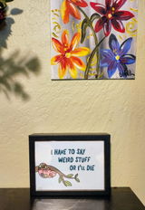 I Have To Say Weird Stuff Or I'll Die Unframed Art Print